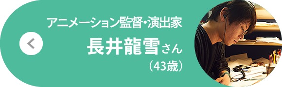 アニメーション監督・演出家 長井龍雪さん（43歳）