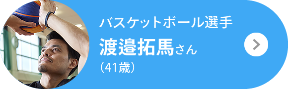 バスケットボール選手 渡邉拓馬さん（41歳）