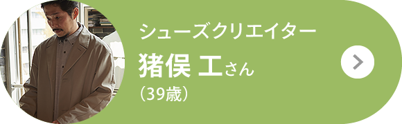 シューズクリエイター 猪俣 工さん（39歳）