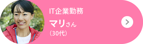 IT企業勤務 マリさん（30代）