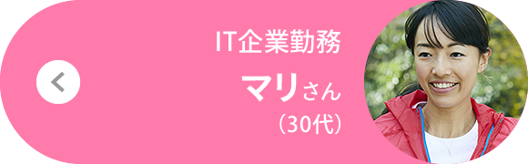 IT企業勤務 マリさん（30代）