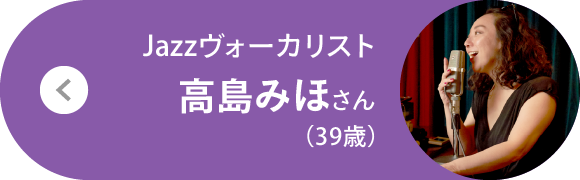 Jazzヴォーカリスト 高島みほさん（39歳）