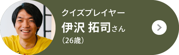 クイズプレイヤー 伊沢 拓司さん（26歳）