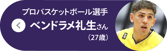 プロバスケットボール選手 ベンドラメ礼生さん（27歳）