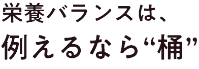 栄養バランスは、例えるなら”桶”