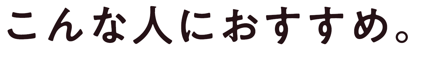 こんな人におすすめ。