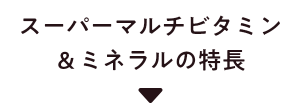 スーパーマルチビタミン＆ミネラルの特長