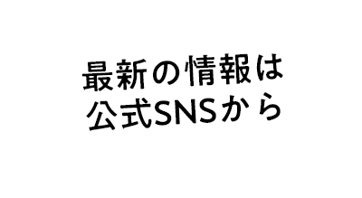 最新の情報は公式SNSから