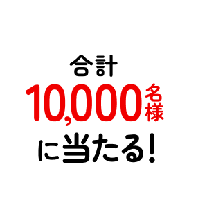 合計10,000名様に当たる！