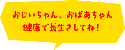 おじいちゃん、おばあちゃん健康で長生きしてね！