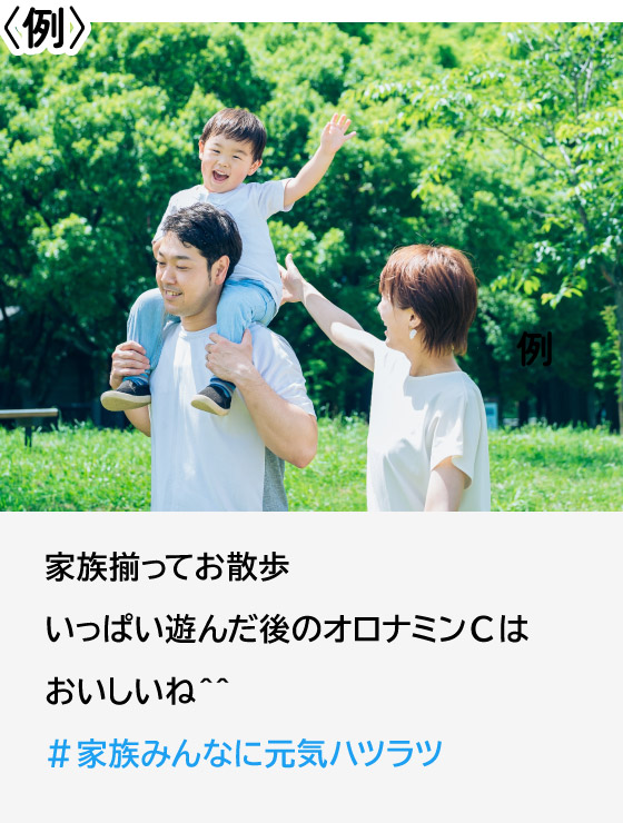 例：家族揃ってお散歩 いっぱい遊んだ後のオロナミンCはおいしいね #家族みんなに元気ハツラツ