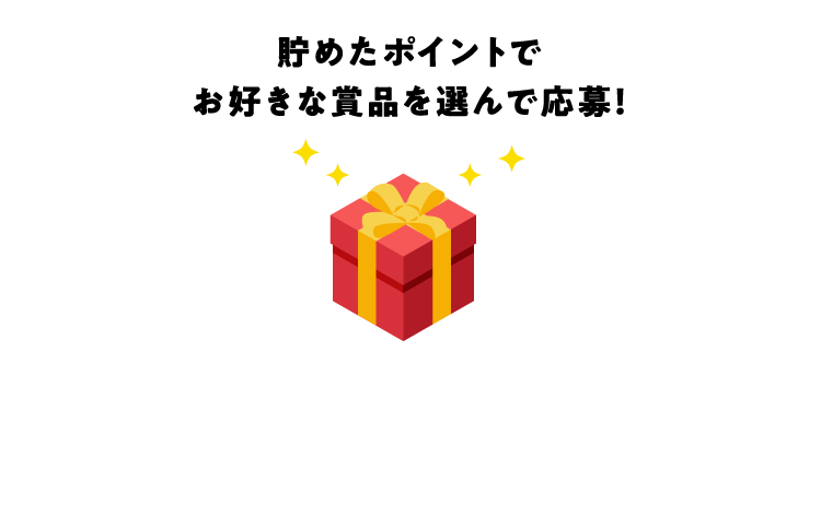 貯めたポイントでお好きな賞品を選んで応募!