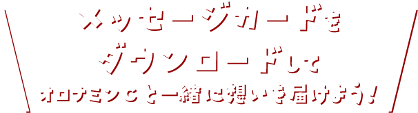 メッセージカードをダウンロードして　オロナミンCと一緒に想いを届けよう！