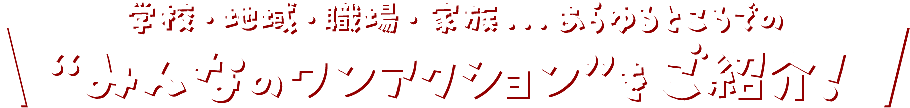 学校・地域・職場・家族…あらゆるところでのみんなのワンアクションをご紹介！