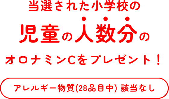 当選された小学校の児童の人数分のオロナミンCをプレゼント！