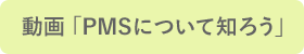 動画「PMSについて知ろう」