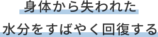 身体から失われた 水分をすばやく回復する