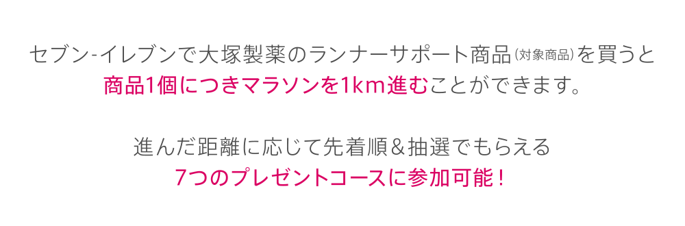 セブン-イレブンで大塚製薬のランナーサポート商品（対象商品）を買うと商品1個につきマラソンを1km進むことができます。進んだ距離に応じて先着順＆抽選でもらえる7つのプレゼントコースに参加可能！