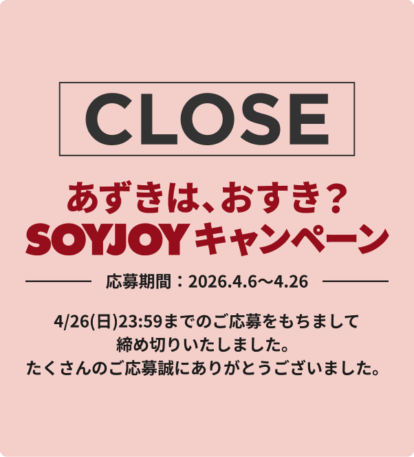 あずきは、おすき？ SOYJOY キャンペーンは4/26（日）23:59までのご応募をもちまして締め切りいたしました。たくさんのご応募試にありがとうございました。