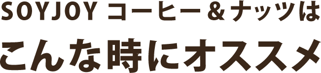 SOYJOY コーヒー＆ナッツは こんな時にオススメ