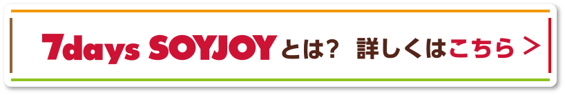 7days SOYJOY とは？詳しくはこちら