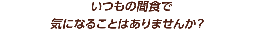 いつもの間食で気になることはありませんか？