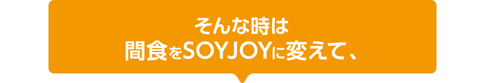 そんな時は間食をSOYJOYに変えて、