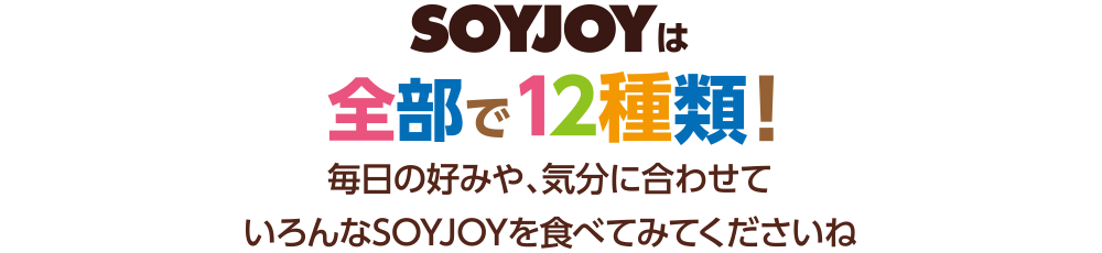 SOYJOYは全部で12種類！毎日の好みや、気分に合わせていろんなSOYJOYを食べてみてくださいね