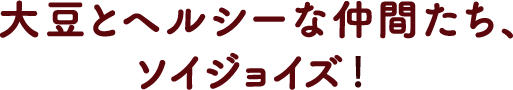 大豆とヘルシーな仲間たち、ソイジョイズ！