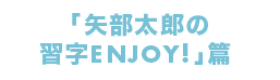 「矢部太郎の習字ENJOY!」篇
