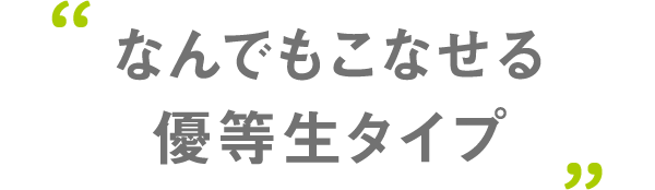 なんでもこなせる優等生タイプ