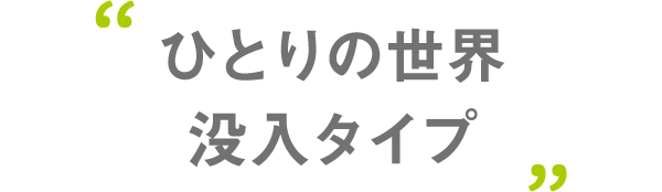 ひとりの世界没入タイプ