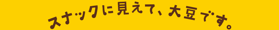 スナックに見えて、大豆です。