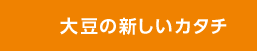 大豆の新しいカタチ