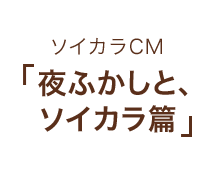 ソイカラCM 「夜ふかしと、ソイカラ篇」