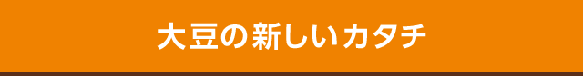 大豆の新しいカタチ