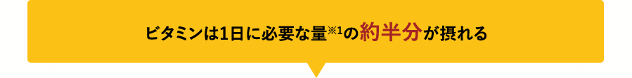 ビタミンは1日に必要な量※1の約半分が摂れる