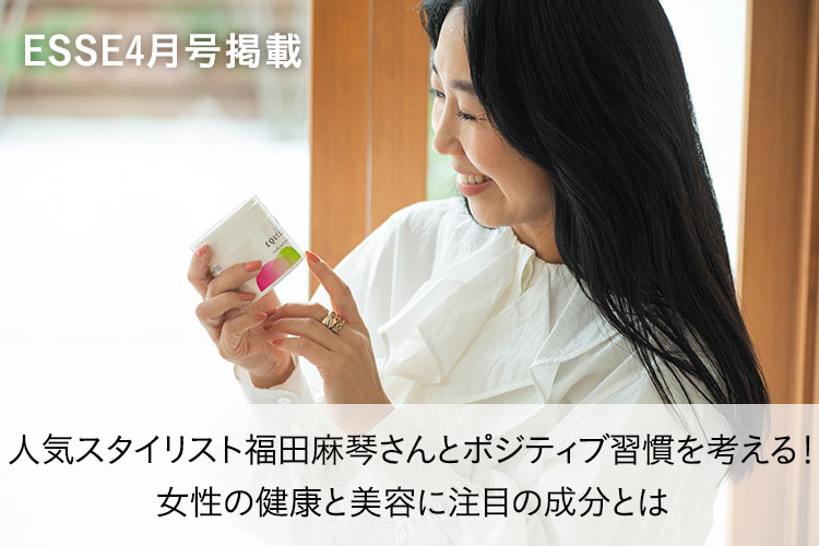 ESSE4月号掲載 人気スタイリスト福田麻琴さんとポジティブ習慣を考える！女性の健康と美容に注目の成分とは