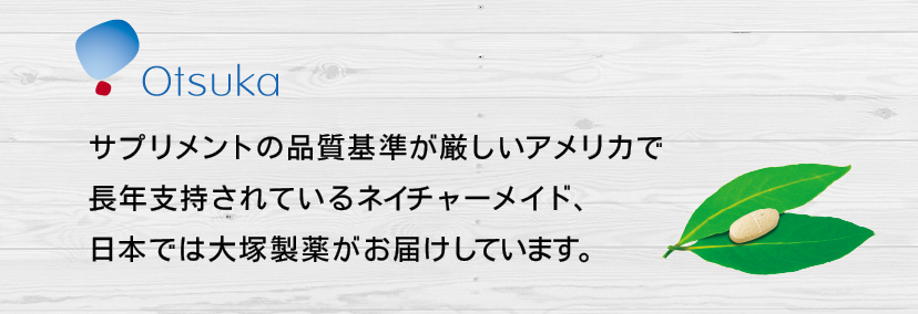 サプリメントの品質基準が厳しいアメリカで長年支持されているネイチャーメイド、日本では大塚製薬がお届けしています。