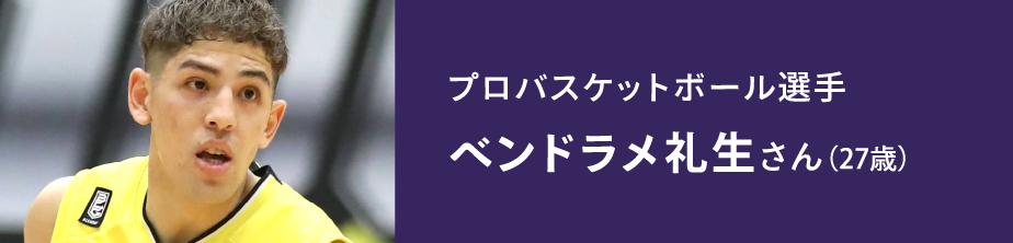 プロバスケットボール選手 ベンドラメ礼生さん（27歳）