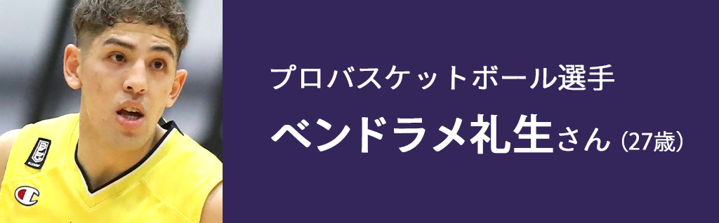 プロバスケットボール選手 ベンドラメ礼生さん(27歳)