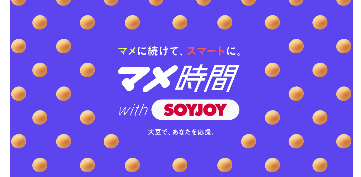 マメに続けて、スマートに。マメ時間 With SOYJOY 大豆で、あなたを応援。