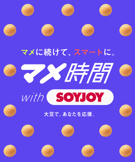 マメに続けて、スマートに。マメ時間 With SOYJOY 大豆で、あなたを応援。
