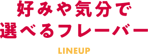 好みや気分で選べるフレーバー