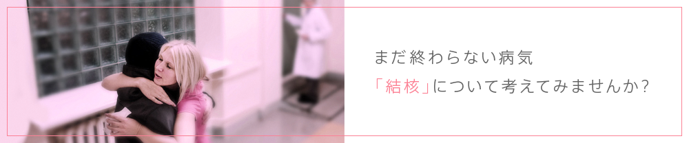 まだ終わらない病気「結核」について考えてみませんか？